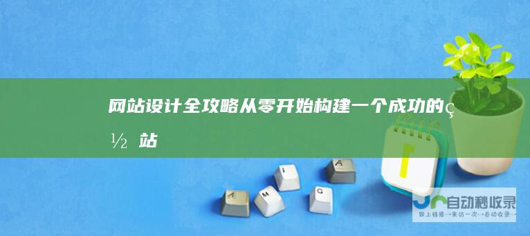 网站设计全攻略：从零开始构建一个成功的网站