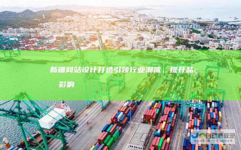 新疆网站设计：打造引领行业潮流，提升品牌影响力的数字营销平台